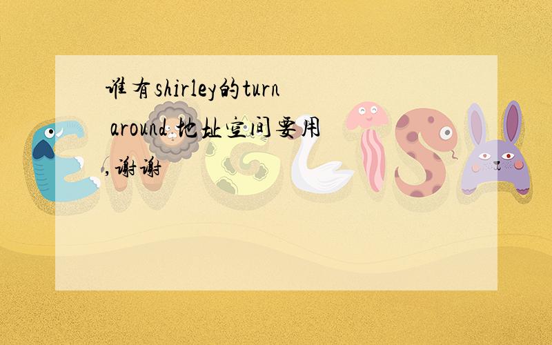 谁有shirley的turn around 地址空间要用,谢谢