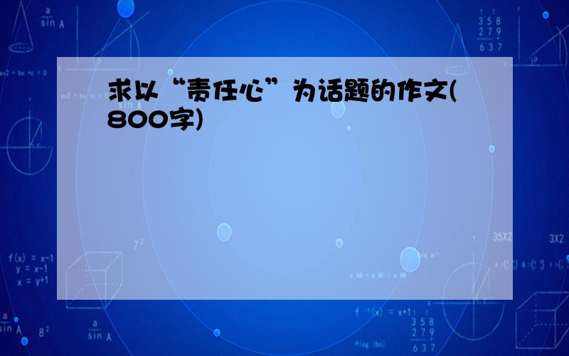 求以“责任心”为话题的作文(800字)