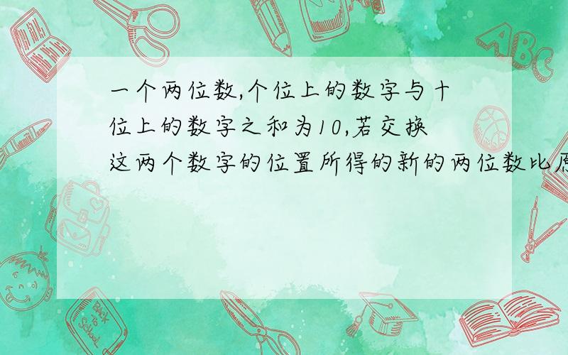 一个两位数,个位上的数字与十位上的数字之和为10,若交换这两个数字的位置所得的新的两位数比原来大36,