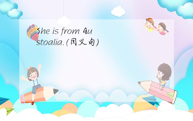 She is from Austoalia.（同义句）