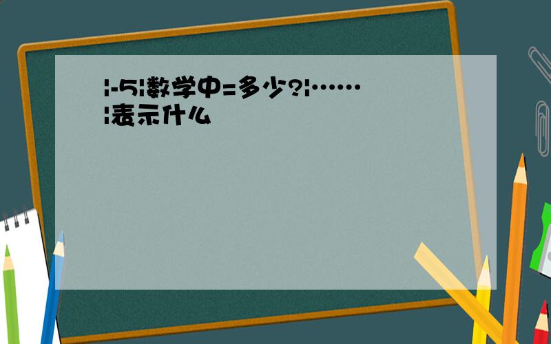 |-5|数学中=多少?|……|表示什么