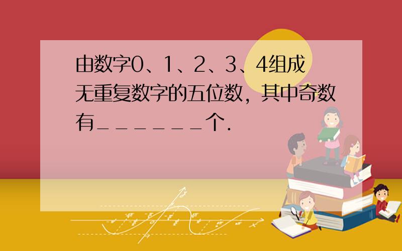 由数字0、1、2、3、4组成无重复数字的五位数，其中奇数有______个．