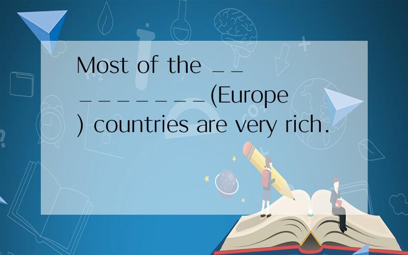 Most of the _________(Europe) countries are very rich.