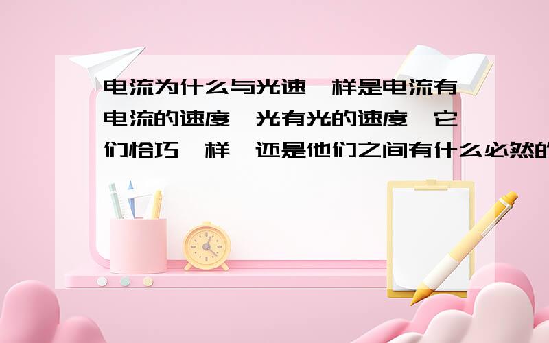 电流为什么与光速一样是电流有电流的速度,光有光的速度,它们恰巧一样,还是他们之间有什么必然的关系?电流与光的速度在同介质