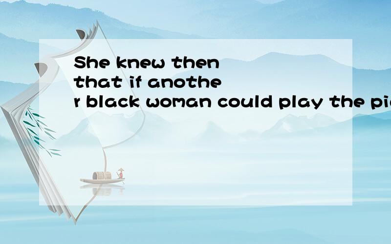 She knew then that if another black woman could play the pia