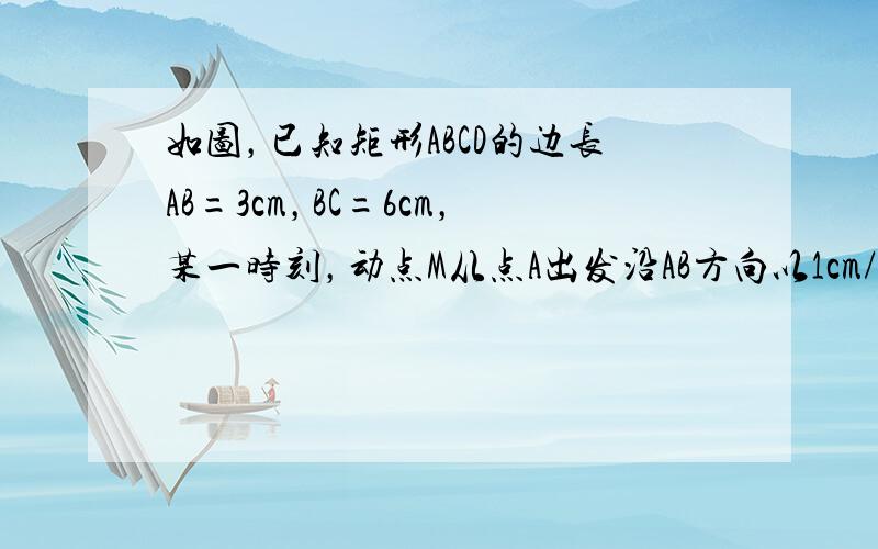 如图，已知矩形ABCD的边长AB=3cm，BC=6cm，某一时刻，动点M从点A出发沿AB方向以1cm/s的速度向点B匀速