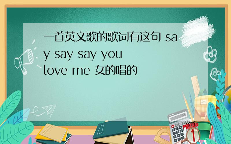 一首英文歌的歌词有这句 say say say you love me 女的唱的