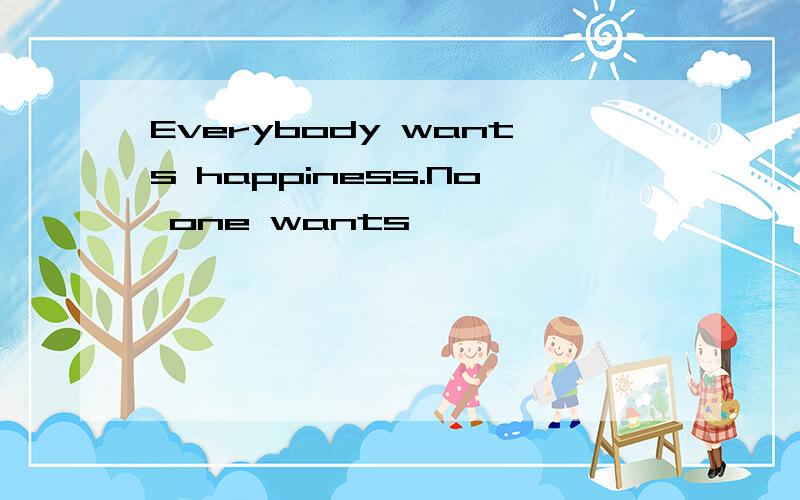 Everybody wants happiness.No one wants