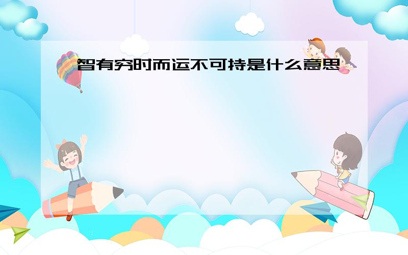 智有穷时而运不可持是什么意思