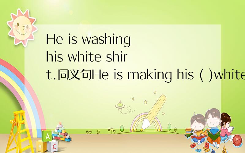 He is washing his white shirt.同义句He is making his ( )white s