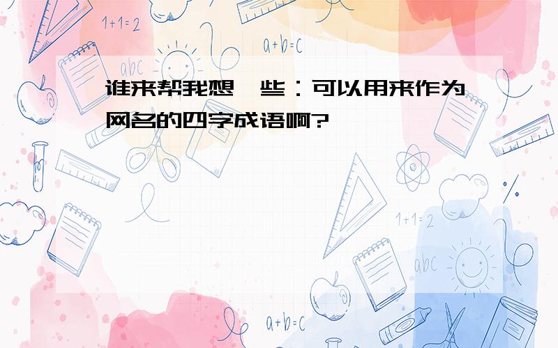 谁来帮我想一些：可以用来作为网名的四字成语啊?