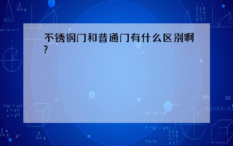 不锈钢门和普通门有什么区别啊?