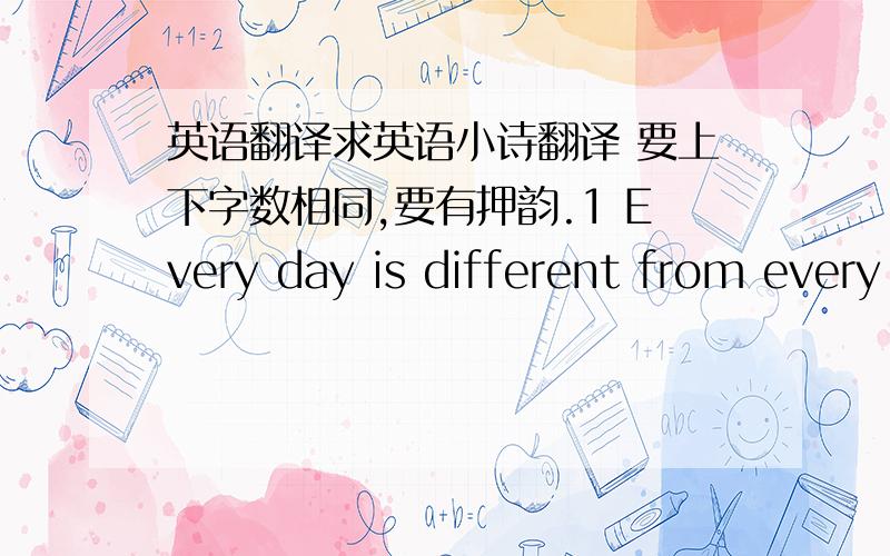 英语翻译求英语小诗翻译 要上下字数相同,要有押韵.1 Every day is different from every