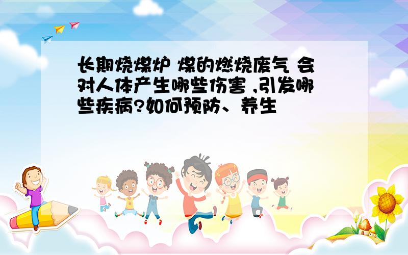 长期烧煤炉 煤的燃烧废气 会对人体产生哪些伤害 ,引发哪些疾病?如何预防、养生