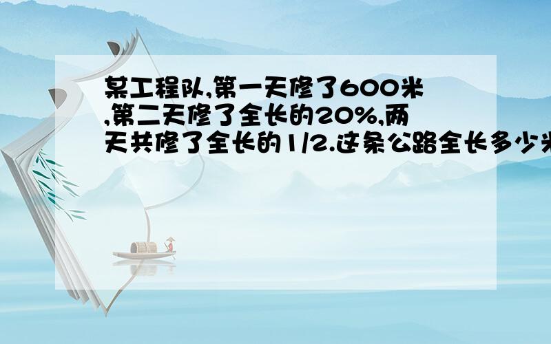 某工程队,第一天修了600米,第二天修了全长的20%,两天共修了全长的1/2.这条公路全长多少米?