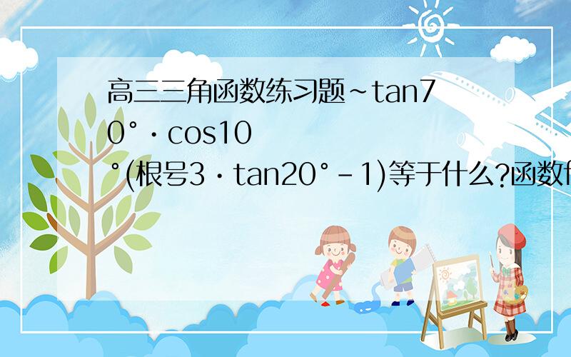 高三三角函数练习题~tan70°•cos10°(根号3•tan20°-1)等于什么?函数f(x)