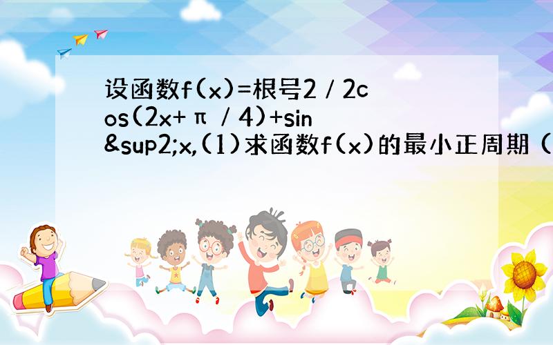 设函数f(x)=根号2∕2cos(2x+π∕4)+sin²x,(1)求函数f(x)的最小正周期 (2)求该函数