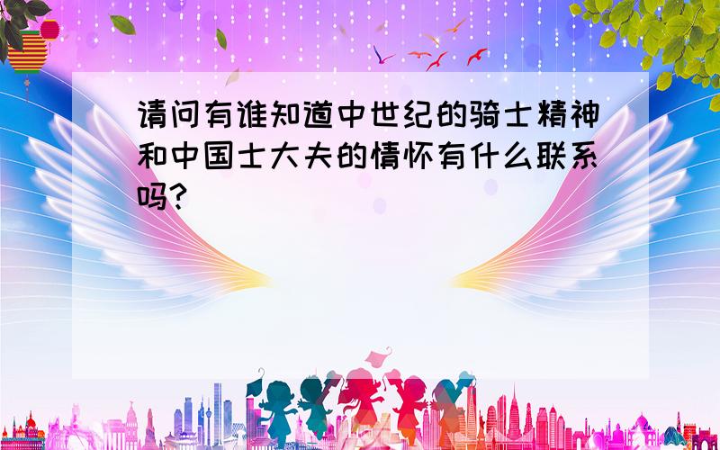 请问有谁知道中世纪的骑士精神和中国士大夫的情怀有什么联系吗?