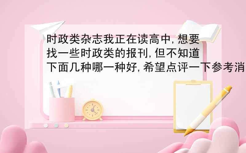 时政类杂志我正在读高中,想要找一些时政类的报刊,但不知道下面几种哪一种好,希望点评一下参考消息、南风窗、了望、半月谈、世