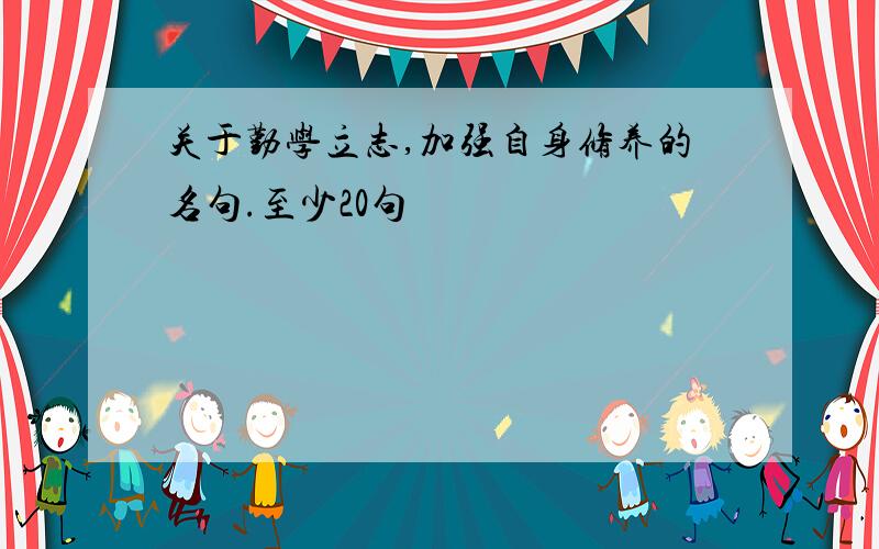 关于勤学立志,加强自身修养的名句.至少20句