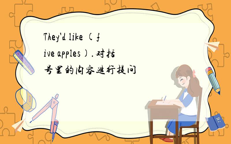 They'd like (five apples).对括号里的内容进行提问