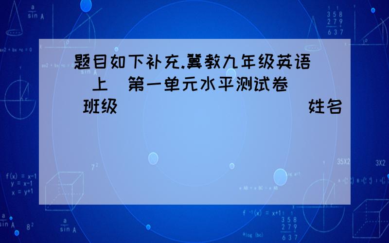 题目如下补充.冀教九年级英语(上)第一单元水平测试卷　　 班级__________ 姓名___________得分___