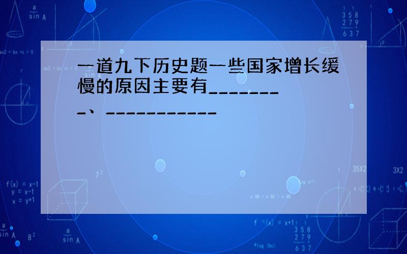 一道九下历史题一些国家增长缓慢的原因主要有________、___________