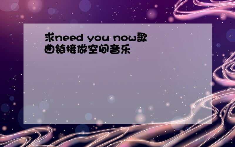 求need you now歌曲链接做空间音乐