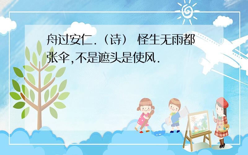 舟过安仁.（诗） 怪生无雨都张伞,不是遮头是使风.