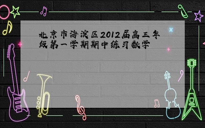 北京市海淀区2012届高三年级第一学期期中练习数学