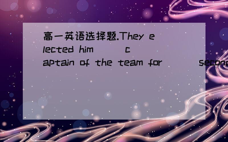 高一英语选择题.They elected him___captain of the team for ___second