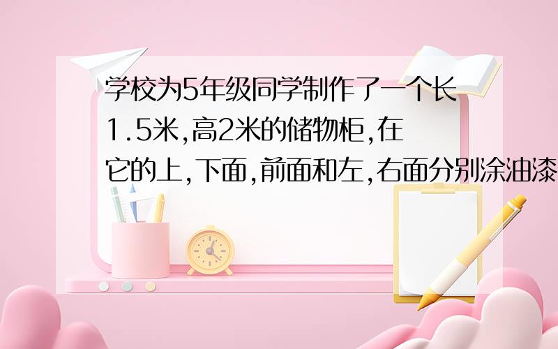 学校为5年级同学制作了一个长1.5米,高2米的储物柜,在它的上,下面,前面和左,右面分别涂油漆