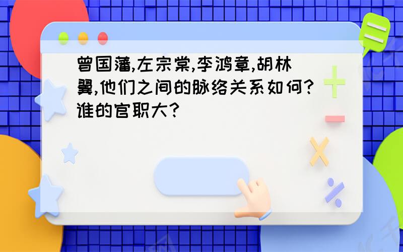 曾国藩,左宗棠,李鸿章,胡林翼,他们之间的脉络关系如何?谁的官职大?