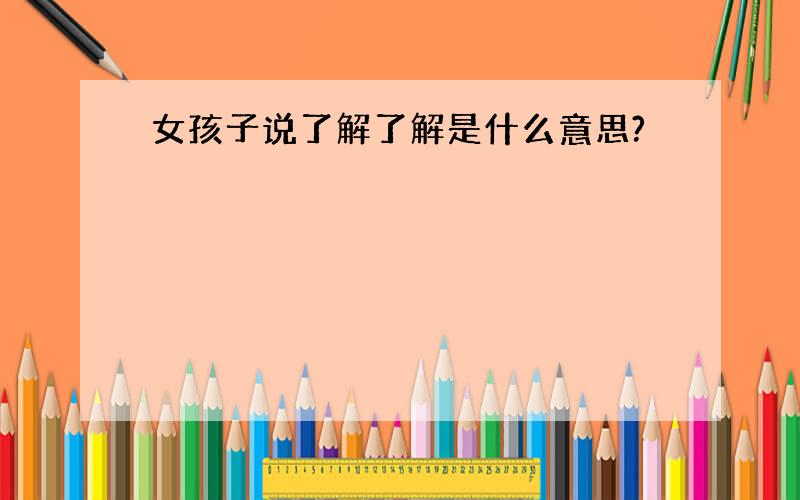 女孩子说了解了解是什么意思?