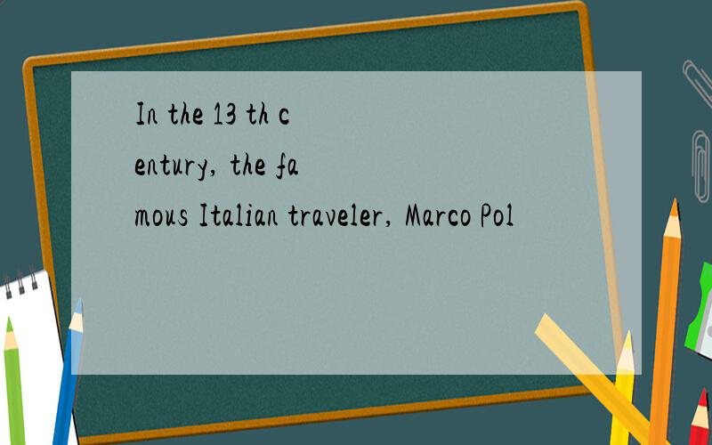 In the 13 th century, the famous Italian traveler, Marco Pol