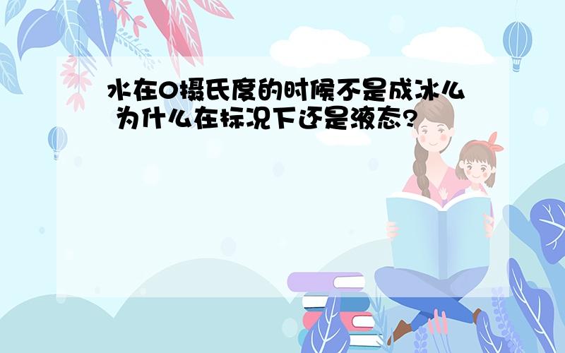 水在0摄氏度的时候不是成冰么 为什么在标况下还是液态?