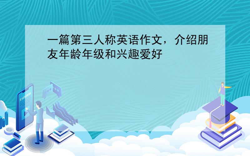 一篇第三人称英语作文，介绍朋友年龄年级和兴趣爱好