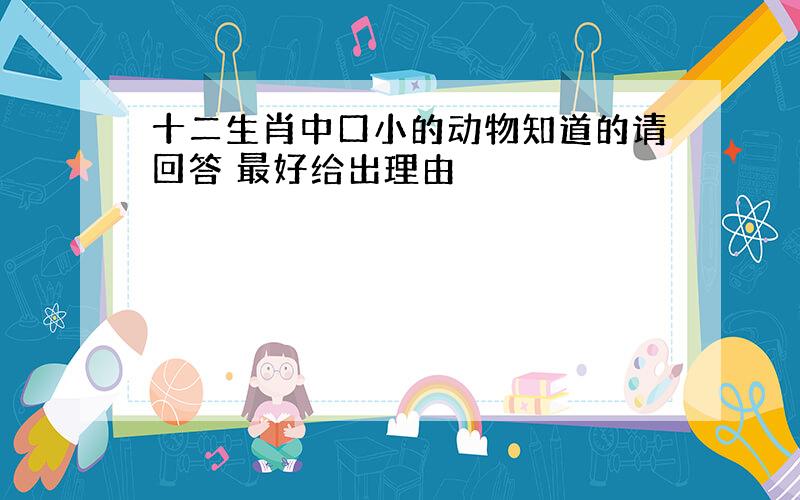 十二生肖中口小的动物知道的请回答 最好给出理由