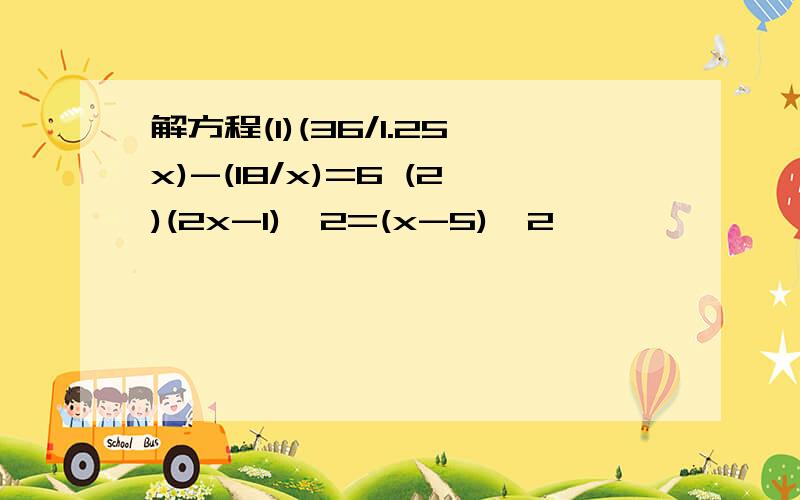 解方程(1)(36/1.25x)-(18/x)=6 (2)(2x-1)^2=(x-5)^2