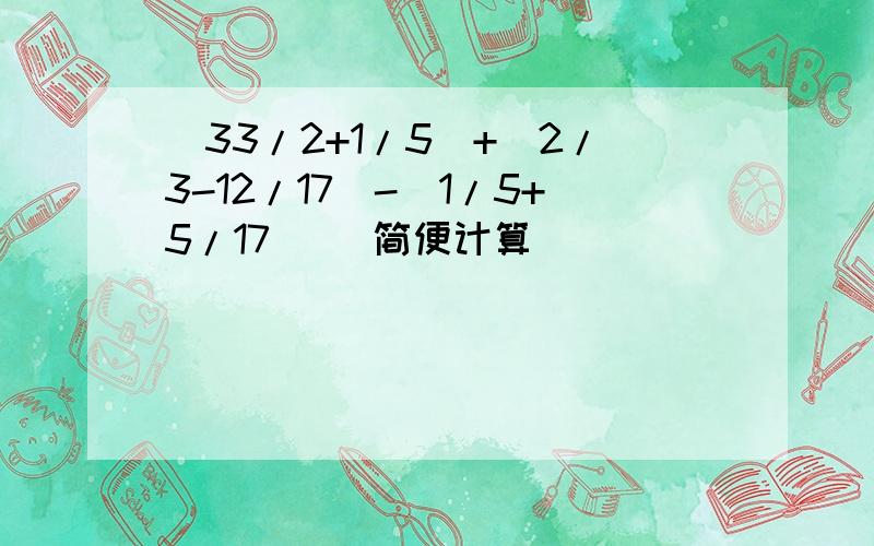 （33/2+1/5）+（2/3-12/17）-（1/5+5/17） （简便计算）