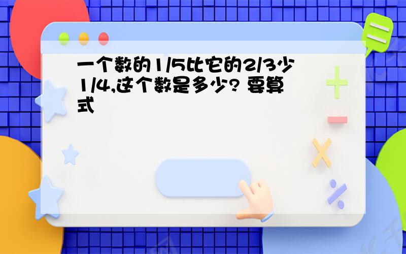 一个数的1/5比它的2/3少1/4,这个数是多少? 要算式