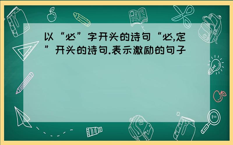 以“必”字开头的诗句“必,定”开头的诗句.表示激励的句子