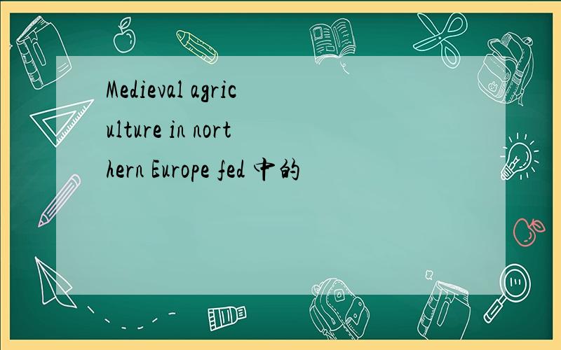 Medieval agriculture in northern Europe fed 中的