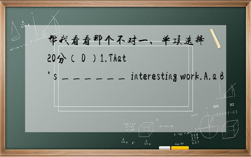 帮我看看那个不对一、单项选择20分（ D ）1.That’s ______ interesting work.A.a B