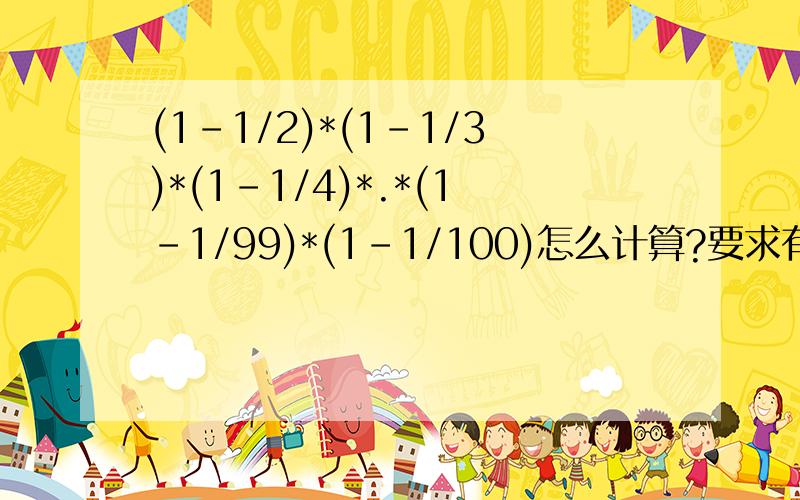 (1-1/2)*(1-1/3)*(1-1/4)*.*(1-1/99)*(1-1/100)怎么计算?要求有计算过程