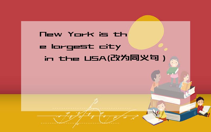 New York is the largest city in the USA(改为同义句）