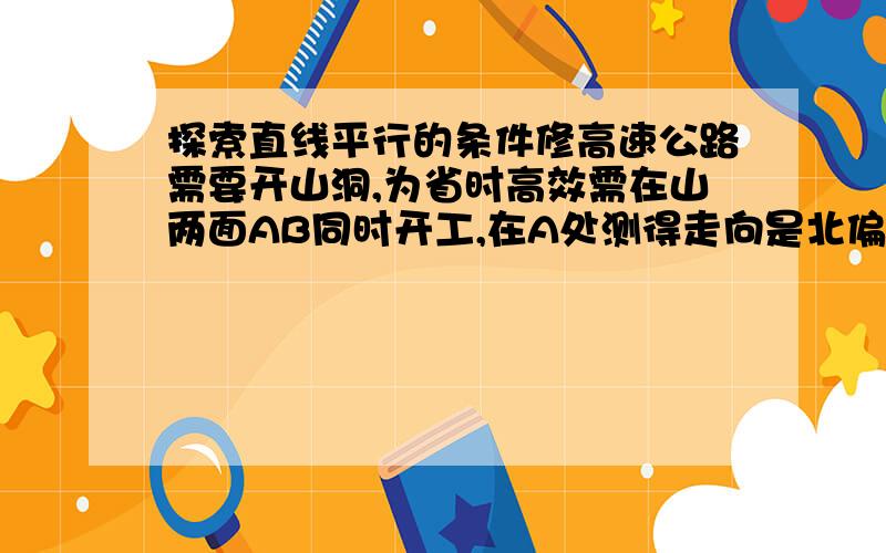 探索直线平行的条件修高速公路需要开山洞,为省时高效需在山两面AB同时开工,在A处测得走向是北偏东68°12′,那么B处按