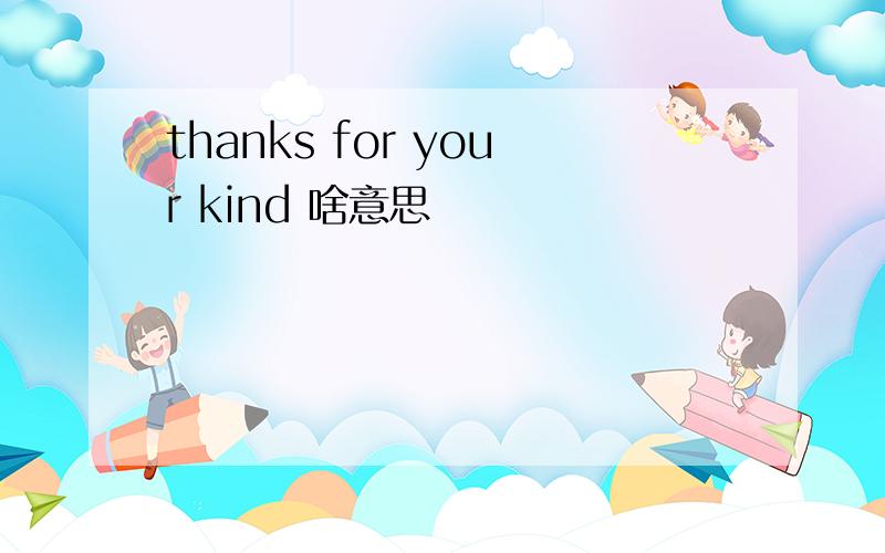 thanks for your kind 啥意思