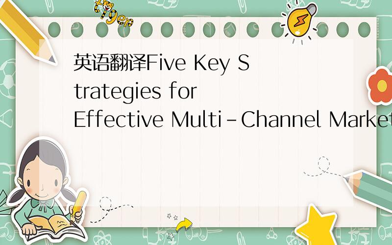 英语翻译Five Key Strategies for Effective Multi-Channel Marketin