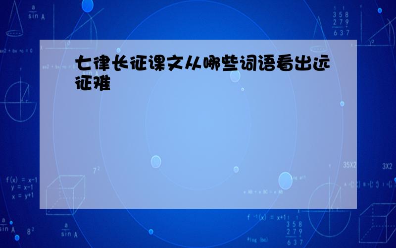 七律长征课文从哪些词语看出远征难